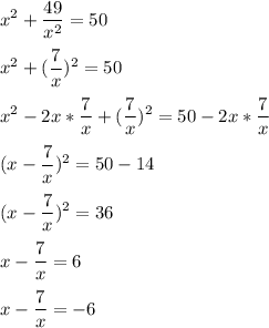 \displaystyle x^{2}+ \frac{49}{ x^{2} }=50 \\ \\ x^{2}+( \frac{7}{x})^{2}=50 \\ \\ x^{2}-2x* \frac{7}{x}+( \frac{7}{x})^{2}=50-2x* \frac{7}{x} \\ \\ (x- \frac{7}{x}) ^{2}=50-14 \\ \\ (x- \frac{7}{x}) ^{2}=36 \\ \\ x- \frac{7}{x}=6 \\ \\ x- \frac{7}{x}}=-6