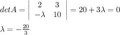 detA=\left|\begin{array}{cc}2&3\\-\lambda&10\end{array}\right| =20+3\lambda=0\\\\\lambda=-\frac{20}{3}