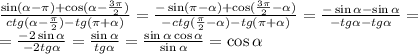 \frac{\sin(\alpha-\pi)+\cos(\alpha-\frac{3\pi}2)}{ctg(\alpha-\frac\pi2)-tg(\pi+\alpha)}=\frac{-\sin(\pi-\alpha)+\cos(\frac{3\pi}2-\alpha)}{-ctg(\frac\pi2-\alpha)-tg(\pi+\alpha)}=\frac{-\sin\alpha-\sin\alpha}{-tg\alpha-tg\alpha}=\\=\frac{-2\sin\alpha}{-2tg\alpha}=\frac{\sin\alpha}{tg\alpha}=\frac{\sin\alpha\cos\alpha}{\sin\alpha}=\cos\alpha