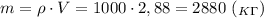 m=\rho\cdot V=1000\cdot 2,88=2880 \ (_K_\Gamma)