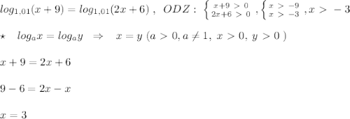 log_{1,01}(x+9)=log_{1,01}(2x+6)\; ,\; \; ODZ:\; \left \{ {{x+9\ \textgreater \ 0} \atop {2x+6\ \textgreater \ 0}} \right. , \left \{ {{x\ \textgreater \ -9} \atop {x\ \textgreater \ -3}} \right. ,x\ \textgreater \ -3\\\\\star \; \; \; log_{a}x=log_{a}y\; \; \Rightarrow \; \; \; x=y\; (a\ \textgreater \ 0,a\ne 1,\; x\ \textgreater \ 0,\; y\ \textgreater \ 0\; )\\\\x+9=2x+6\\\\9-6=2x-x\\\\x=3