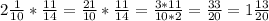 2 \frac{1}{10}* \frac{11}{14}= \frac{21}{10}* \frac{11}{14}= \frac{3*11}{10*2} = \frac{33}{20}=1 \frac{13}{20}