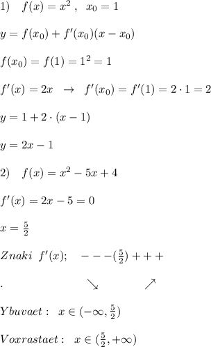 1)\quad f(x)=x^2\; ,\; \; x_0=1\\\\y=f(x_0)+f'(x_0)(x-x_0)\\\\f(x_0)=f(1)=1^2=1\\\\f'(x)=2x\; \; \to \; \; f'(x_0)=f'(1)=2\cdot 1=2\\\\y=1+2\cdot (x-1)\\\\y=2x-1\\\\2)\quad f(x)=x^2-5x+4\\\\f'(x)=2x-5=0\\\\x=\frac{5}{2}\\\\Znaki\; \; f'(x);\quad ---(\frac{5}{2})+++\\\\.\qquad \qquad \qquad \quad \searrow \qquad \qquad \nearrow \\\\Ybuvaet:\; \; x\in (-\infty ,\frac{5}{2})\\\\Voxrastaet:\; \; x\in (\frac{5}{2},+\infty )