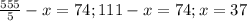 \frac{555}{5} -x=74;111-x=74;x=37