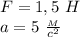 F=1,5 \ H \\ a=5 \ \frac{_M}{c^2}