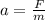 a= \frac{F}{&#10;m}