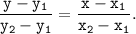 \tt \displaystyle \frac{y-y_{1}}{y_{2}-y_{1}} = \frac{x-x_{1}}{x_{2}-x_{1}}.