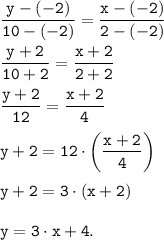\tt \displaystyle \frac{y-(-2)}{10-(-2)} = \frac{x-(-2)}{2-(-2)}\\\\\frac{y+2}{10+2} = \frac{x+2}{2+2} \\\\\frac{y+2}{12} = \frac{x+2}{4} \\\\y+2=12 \cdot \left(\frac{x+2}{4} \right)\\\\y+2=3 \cdot (x+2) \\\\y = 3 \cdot x + 4.