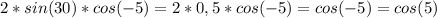 2*sin(30)*cos(-5)=2*0,5*cos(-5)=cos(-5)=cos(5)