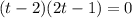 (t-2)(2t-1)=0