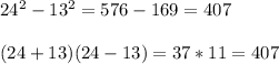 24^2-13^2 = 576 - 169 = 407\\\\(24+13)(24-13) = 37 * 11 = 407