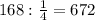 168: \frac{1}{4} =672