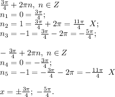 \frac{3\pi}{4}+2\pi n, \; n\in Z\\n_1=0=\frac{3\pi}{4};\\n_2=1=\frac{3\pi}{4}+2\pi=\frac{11\pi}{4} \; \;X;\\n_3=-1=\frac{3\pi}{4}-2\pi=-\frac{5\pi}{4};\\\\-\frac{3\pi}{4}+2\pi n, \; n\in Z\\n_4=0=-\frac{3\pi}{4};\\n_5=-1=-\frac{3\pi}{4}-2\pi=-\frac{11\pi}{4} \; \; X\\\\x=\pm\frac{3\pi}{4}; \; -\frac{5\pi}{4}.