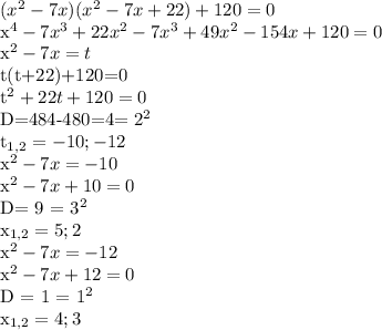 ( x^{2} -7x)( x^{2} -7x+22) +120=0&#10;&#10; x^{4} - 7 x^{3} + 22 x^{2} - 7 x^{3} +49 x^{2} - 154x + 120 = 0&#10;&#10; x^{2} -7x = t&#10;&#10; t(t+22)+120=0&#10;&#10; t^{2} + 22t + 120=0&#10;&#10;D=484-480=4= 2^{2} &#10;&#10; t_{1,2} = -10; -12&#10;&#10; x^{2} -7x=-10 &#10;&#10;x^{2} -7x +10 = 0&#10;&#10;D= 9 = 3^{2} &#10;&#10; x_{1,2} = 5; 2&#10; &#10;x^{2} -7x=-12&#10;&#10;x^{2} -7x + 12 = 0&#10;&#10;D = 1 = 1^{2} &#10;&#10; x_{1,2} = 4; 3&#10;&#10;&#10;&#10;&#10;