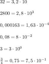 32=3,2\cdot 10\\\\2800=2,8\cdot 10^3\\\\0,000163=1,63\cdot 10^{-4}\\\\0,08=8\cdot 10^{-2}}\\\\3=3\cdot 10^0\\\\\frac{3}{4}=0,75=7,5\cdot 10^{-1}