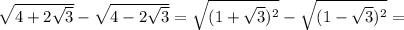 \sqrt{4+2 \sqrt{3} } - \sqrt{4-2 \sqrt{3} }= \sqrt{(1+ \sqrt{3})^2 }- \sqrt{(1- \sqrt{3})^2 }=