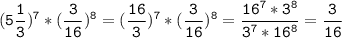 \tt\displaystyle(5\frac{1}{3})^{7}*(\frac{3}{16} )^{8}=(\frac{16}{3})^{7}*(\frac{3}{16} )^{8}=\frac{16^{7} *3^{8} }{3^{7}*16^{8} }=\frac{3}{16}