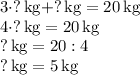 3\cdot ? \, \text{kg} +?\, \text{kg}=20 \, \text{kg}\\4\cdot ?\,\text{kg}=20\,\text{kg}\\?\,\text{kg}=20:4 \\?\,\text{kg}=5\,\text{kg}