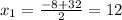 x_1= \frac{-8+32}{2}=12