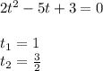 2t ^{2} -5t+3=0 \\ \\ t_1=1\\ t_2= \frac{3}{2}
