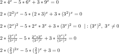 2*4^x-5*6^x+3*9^x=0 \\ \\ 2*(2^{2})^x-5*(2*3)^x+3*(3^{2})^x=0 \\ \\ 2*(2^{x})^2-5*2^x*3^x+3*(3^{x})^2=0 \ \ |:(3^x)^2, \ 3^x \neq 0 \\ \\ 2* \frac{(2^x)^2}{(3^x)^2} -5* \frac{2^x*3^x}{(3^x)^2} +3* \frac{(3^x)^2}{(3^x)^2} =0 \\ \\ 2*( \frac{2}{3})^{2x}-5* (\frac{2}{3} )^x+3=0
