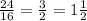 \frac{24}{16} = \frac{3}{2} = 1 \frac{1}{2}