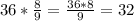 36* \frac{8}{9} = \frac{36*8}{9} =32