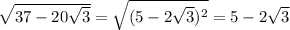 \sqrt{37-20 \sqrt{3} } = \sqrt{(5-2 \sqrt{3})^2 } =5-2 \sqrt{3}