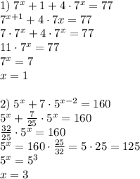 1)\;7^x+1+4\cdot7^x=77\\7^{x+1}+4\cdot7x=77\\7\cdot7^x+4\cdot7^x=77\\11\cdot7^x=77\\7^x=7\\x=1\\\\2)\;5^x+7\cdot5^{x-2}=160\\5^x+\frac7{25}\cdot5^x=160\\\frac{32}{25}\cdot5^x=160\\5^x=160\cdot\frac{25}{32}=5\cdot25=125\\5^x=5^3\\x=3