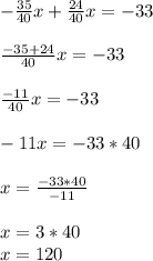 -\frac{35}{40}x+\frac{24}{40}x=-33\\\\\frac{-35+24}{40}x=-33\\\\\frac{-11}{40}x=-33\\\\-11x=-33*40\\\\x=\frac{-33*40}{-11}\\\\x=3*40\\x=120