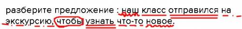 Разберите предложение : наш класс отправился на экскурсию, чтобы узнать что-то новое.