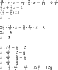 \frac3{11}\cdot\frac35\cdot x+\frac3{11}\cdot\frac25\cdot x=\frac3{11}\;\;\;\div\frac3{11}\\\frac35x+\frac25x=1\\\left(\frac35+\frac25\right)x1\\x=1\\\\2\frac89\cdot\frac{1 1}2\cdot x-\frac89\cdot\frac{1 1}2\cdot x=6\\2x=6\\x=3\\\\x:7\frac12+\frac13=2\\x:\frac{15}2=2-\frac13\\x:\frac{15}2=\frac63-\frac13\\x:\frac{15}2=\frac53\\x=\frac53\cdot\frac{15}2=\frac{75}6=12\frac36=12\frac12