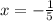 x = - \frac{1}{5}