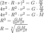 (2 \pi \cdot R\cdot \nu)^2=G\cdot \frac{M}{R} \\ 4 \pi^2 \cdot R^2\cdot \nu^2=G\cdot \frac{M}{R} \\ 4 \pi^2 \cdot R^3\cdot \nu^2=G\cdot M \\ R^3= \frac{G\cdot M}{4 \pi^2\cdot \nu^2} \\ R= \sqrt[3]{\frac{G\cdot M}{4 \pi^2\cdot \nu^2}}