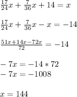 \frac{17}{24}x+ \frac{7}{36} x+14=x \\ \\ \frac{17}{24}x+ \frac{7}{36}x-x=-14 \\ \\ \frac{51x+14x-72x}{72}=-14 \\ \\ -7x=-14*72 \\ -7x=-1008 \\ \\ x=144