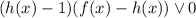 (h(x)-1)(f(x)-h(x))\vee 0