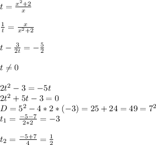 t= \frac{x^2+2}{x} \\ \\ &#10; \frac{1}{t}= \frac{x}{x^2+2} \\ \\ &#10;t - \frac{3}{2t}= - \frac{5}{2} \\ \\ &#10;t \neq 0 \\ \\ &#10;2t^2-3=-5t \\ &#10;2t^2+5t-3=0 \\ &#10;D=5^2-4*2*(-3)=25+24=49=7^2 \\ &#10;t_{1}= \frac{-5-7}{2*2}= -3 \\ \\ &#10;t_{2}= \frac{-5+7}{4}= \frac{1}{2}