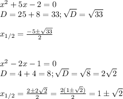 x^2+5x-2=0\\&#10;D=25+8=33; \sqrt D=\sqrt{33}\\\\&#10;x_{1/2}= \frac{-5\pm\sqrt{33}}{2}\\\\\\&#10;x^2-2x-1=0\\&#10;D=4+4=8; \sqrt D=\sqrt8=2\sqrt2\\\\&#10;x_{1/2}= \frac{2\pm2\sqrt2}{2}= \frac{2(1\pm\sqrt2)}{2}=1\pm\sqrt2