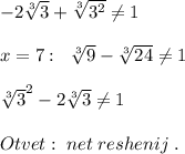 -2\sqrt[3]{3}+\sqrt[3]{3^2}\ne 1\\\\x=7:\; \; \sqrt[3]{9}-\sqrt[3]{24}\ne 1\\\\\sqrt[3]3^2-2\sqrt[3]{3}\ne 1\\\\Otvet:\; net\; reshenij\; .