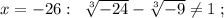 x=-26:\; \; \sqrt[3]{-24}-\sqrt[3]{-9}\ne 1\; ;