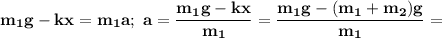 \bf m_1g-kx=m_1a;\ a=\dfrac{m_1g-kx}{m_1} =\dfrac{m_1g-(m_1+m_2)g}{m_1} =