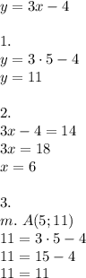 y=3x-4\\\\&#10;1.\\ y=3\cdot5-4\\&#10;y=11\\\\&#10;2.\\3x-4=14\\&#10;3x=18\\&#10;x=6\\\\&#10;3.\\&#10;m.\ A(5;11)\\&#10;11=3\cdot5-4\\&#10;11=15-4\\&#10;11=11