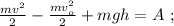 \frac{mv^2}{2} - \frac{mv_o^2}{2} + mgh = A \ ;