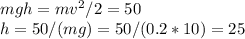 mgh = mv^2/2 = 50\\&#10;h = 50/(mg) = 50/(0.2*10) = 25