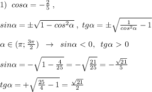 1)\; \; cos \alpha =-\frac{2}{5}\; ,\\\\sin \alpha =\pm \sqrt{1-cos^2 \alpha }\; ,\; tg \alpha =\pm \sqrt{\frac{1}{cos^2 \alpha }-1}\\\\\; \; \ \alpha \in (\pi ;\frac{3\pi}{2})\; \; \to \; \; sin \alpha \ \textless \ 0,\; \; tg \alpha \ \textgreater \ 0\\\\sin \alpha =-\sqrt{1-\frac{4}{25}}=-\sqrt{\frac{21}{25}}=-\frac{\sqrt{21}}{5}\\\\tg \alpha =+\sqrt{\frac{25}{4}-1}=\frac{\sqrt{21}}{2}