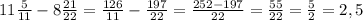 11\frac{5}{11} - 8 \frac{21}{22} = \frac{126}{11} - \frac{197}{22}= \frac{252-197}{22} = \frac{55}{22} = \frac{5}{2} = 2,5