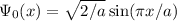 \Psi_0(x) = \sqrt{2/a}\sin(\pi x/a)