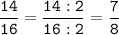 \tt\displaystyle\frac{14}{16}=\frac{14:2}{16:2}=\frac{7}{8}