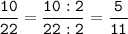 \tt\displaystyle\frac{10}{22}=\frac{10:2}{22:2}=\frac{5}{11}