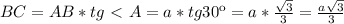 {BC}={AB} *tg\ \textless \ A=a*tg30к=a* \frac{ \sqrt{3} }{3} = \frac{a \sqrt{3} }{3}